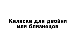 Каляска для двойни или близнецов